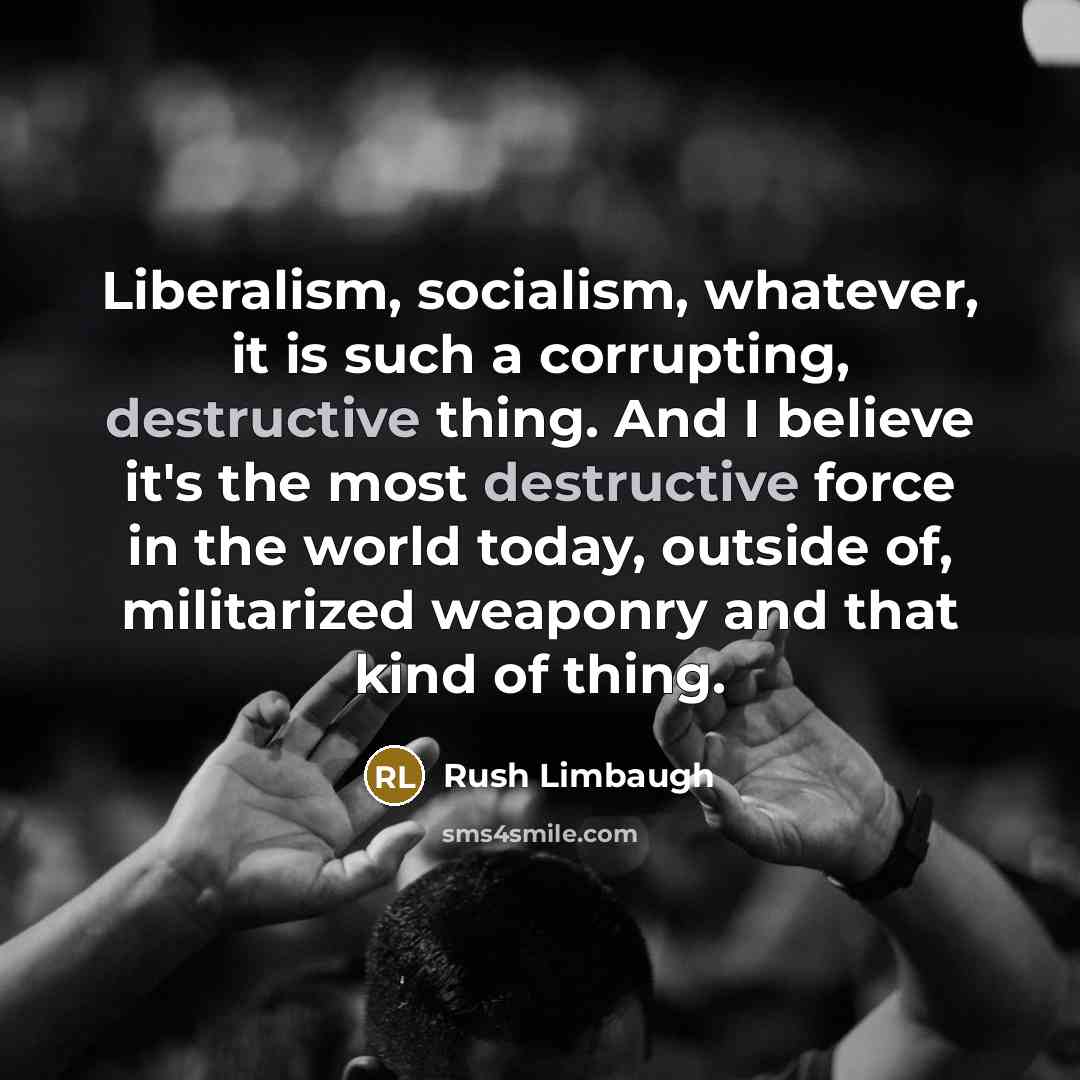 “Liberalism, socialism, whatever, it is such a corrupting, destructive thing.…” quote by Rush Limbaugh