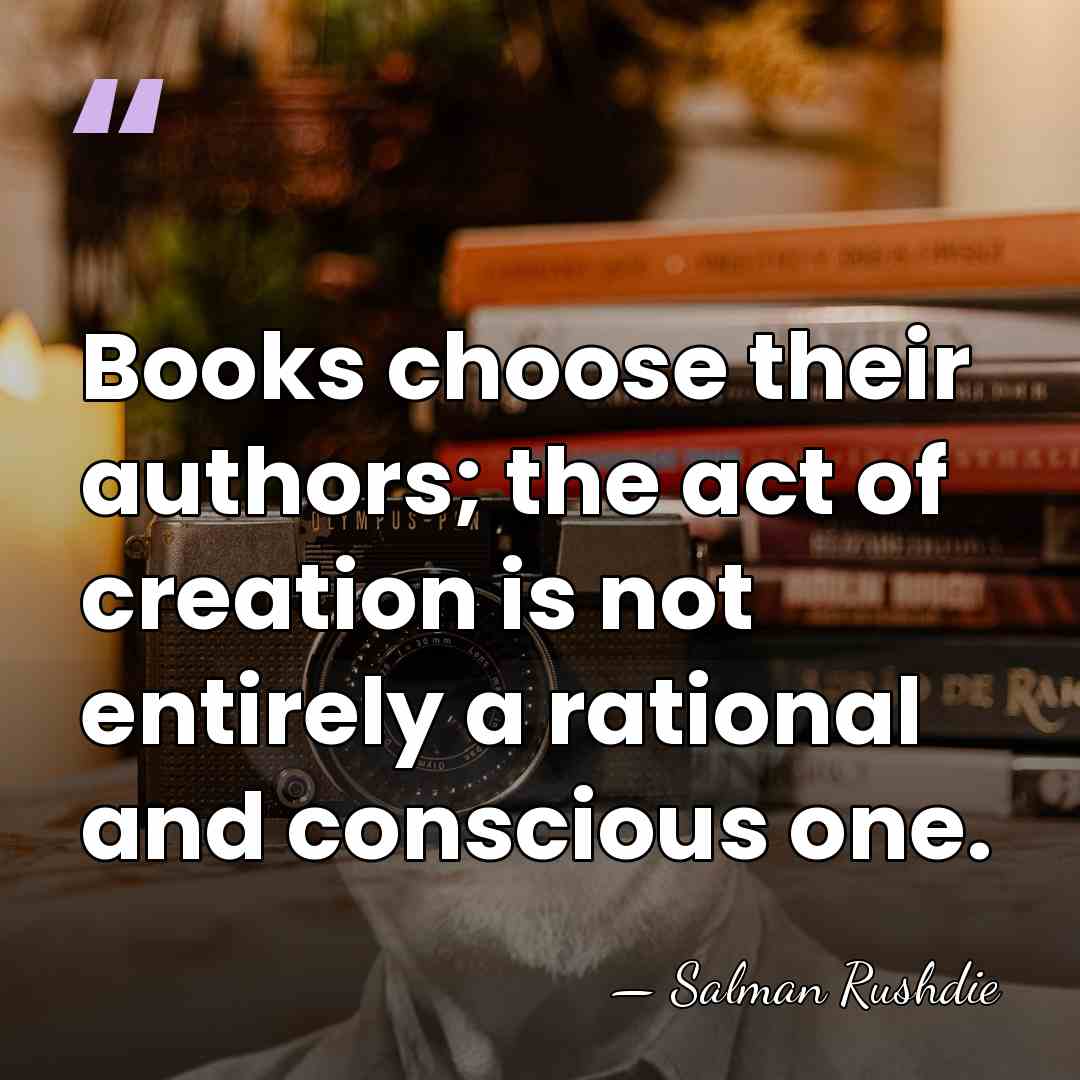 Books choose their authors; the act of creation is not entirely a&hellip; - Salman Rushdie