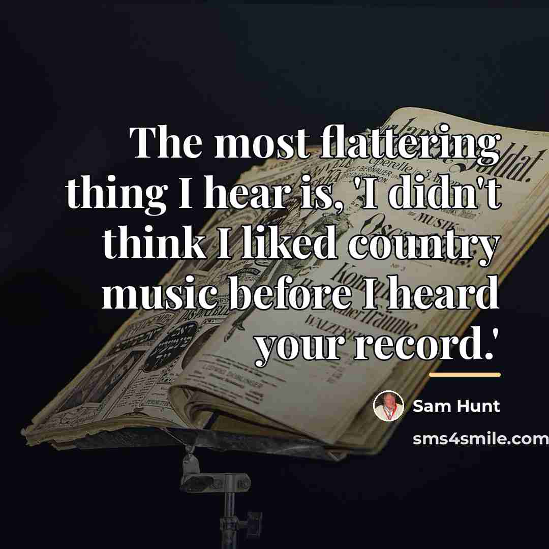 “The most flattering thing I hear is, 'I didn't think…” quote by Sam Hunt