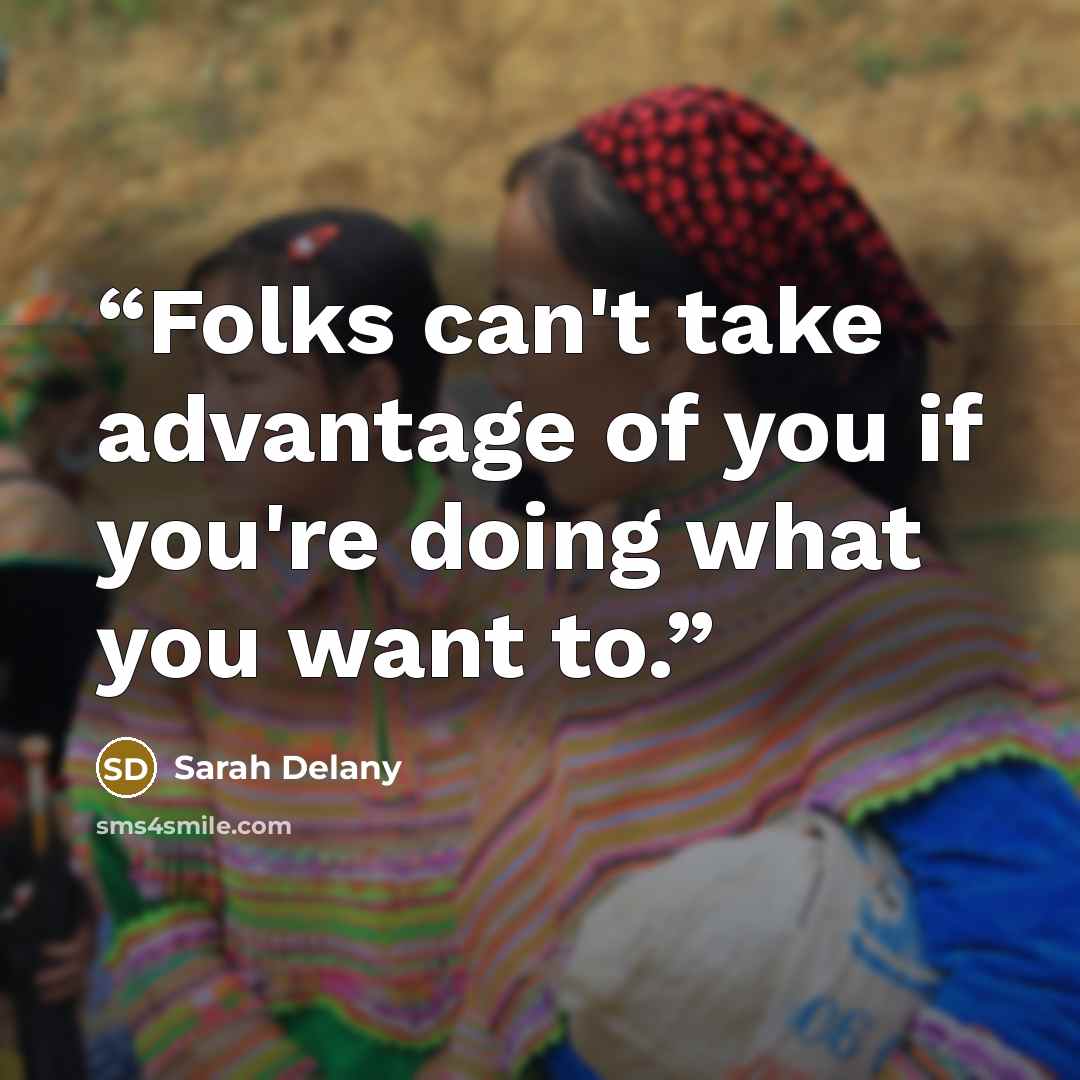 “Folks can't take advantage of you if you're doing what you want to.” quote by Sarah Delany