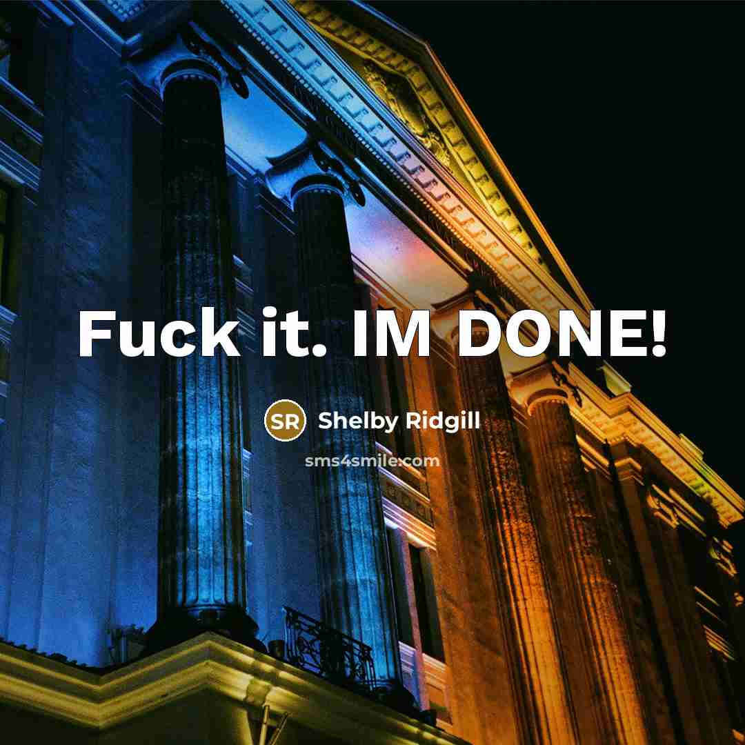 “Fuck it. IM DONE!…” quote by Shelby Ridgill
