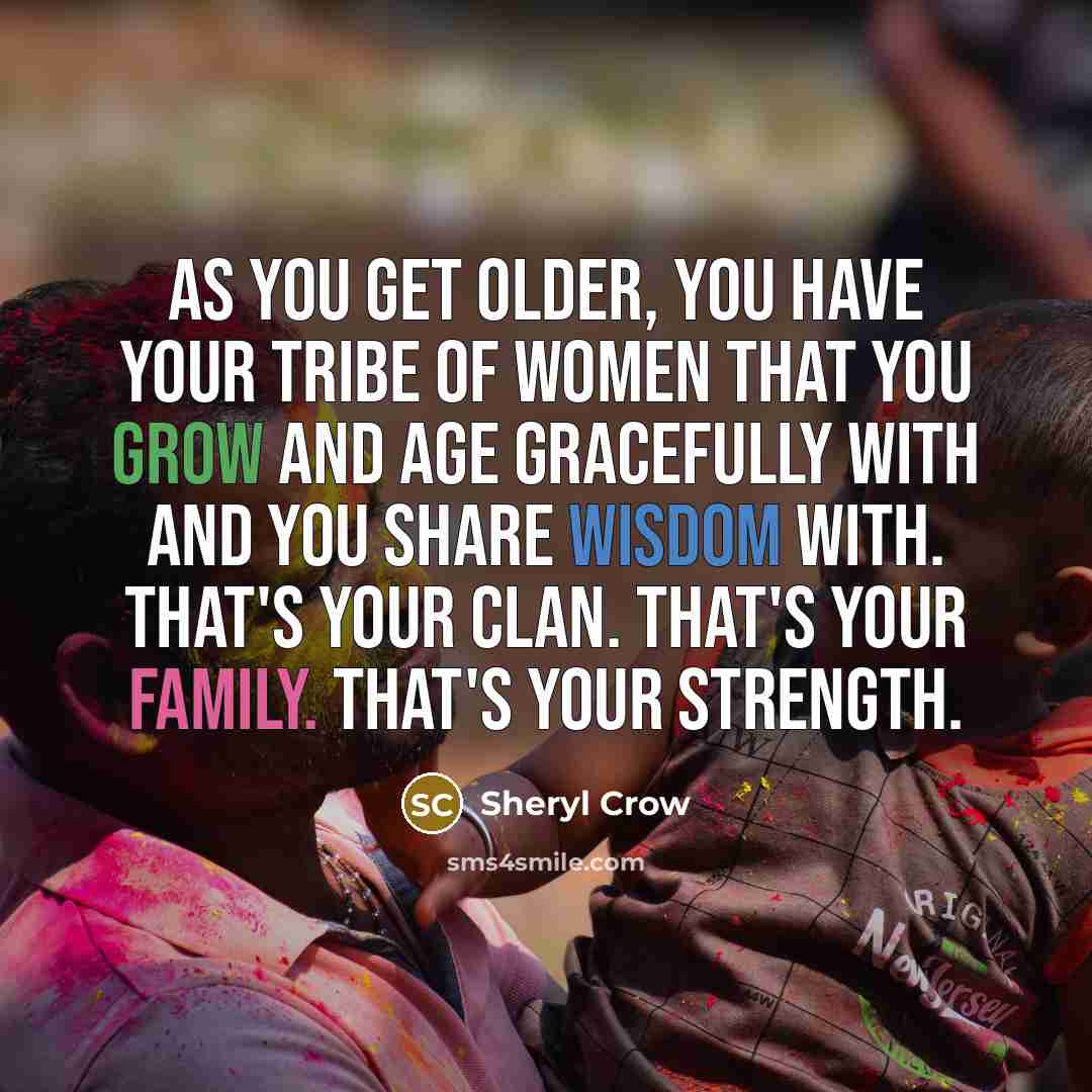 “As you get older, you have your tribe of women…” quote by Sheryl Crow
