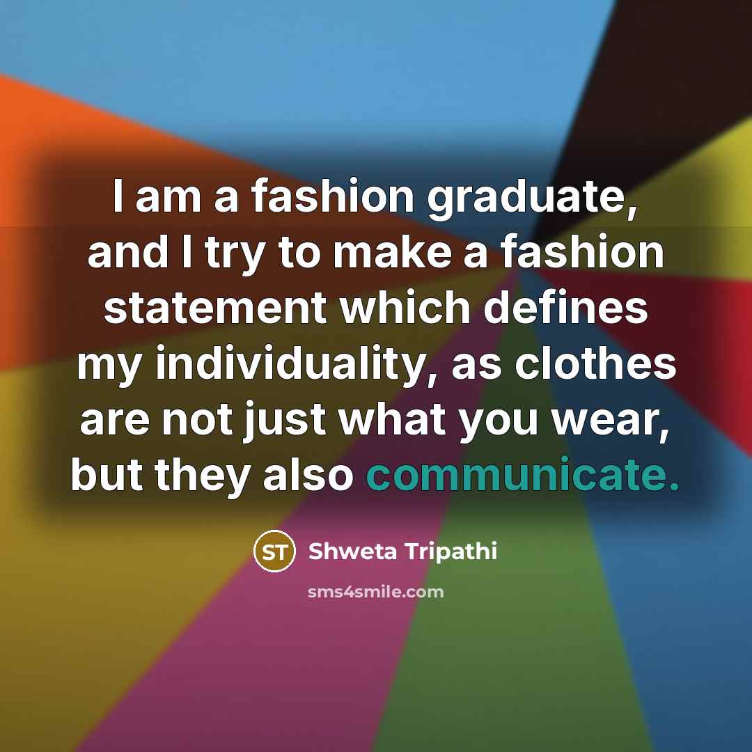 “I am a fashion graduate, and I try to make…” quote by Shweta Tripathi