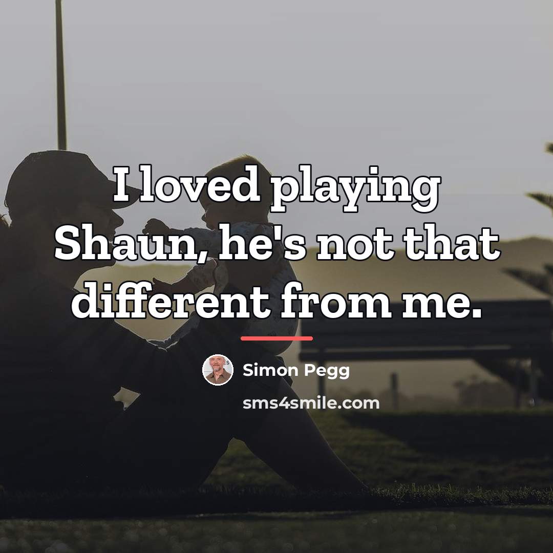 “I loved playing Shaun, he's not that different from me.…” quote by Simon Pegg