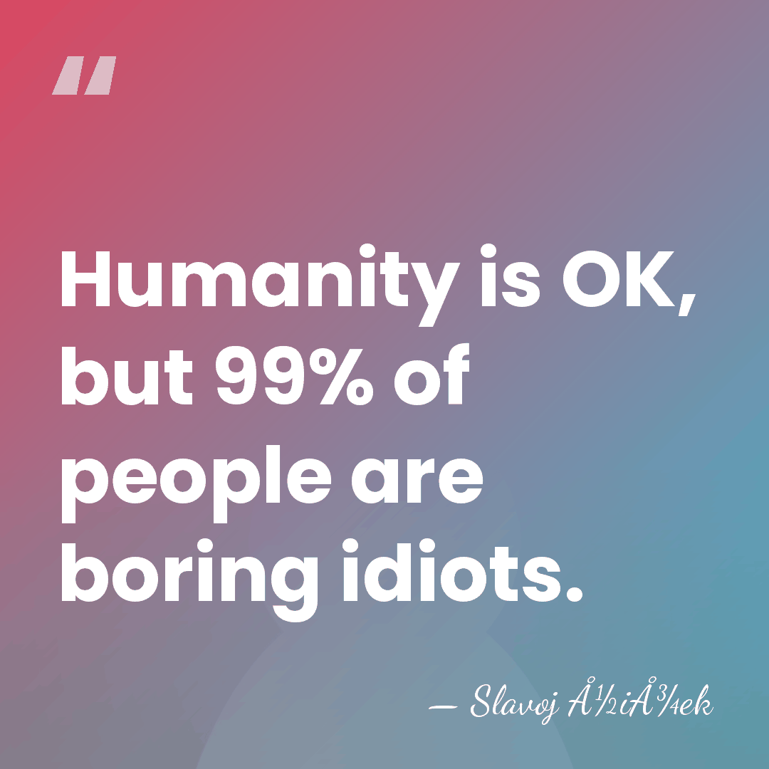 Humanity is OK, but 99% of people are boring idiots. - Slavoj Å½iÅ¾ek