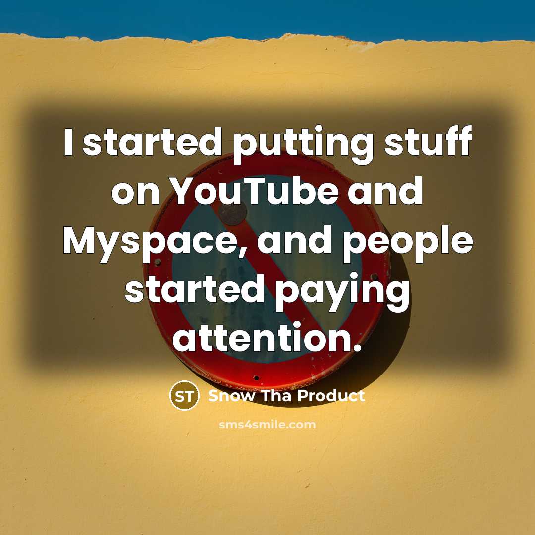 “I started putting stuff on YouTube and Myspace, and people…” quote by Snow Tha Product