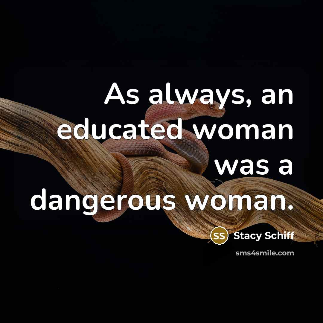 “As always, an educated woman was a dangerous woman.…” quote by Stacy Schiff