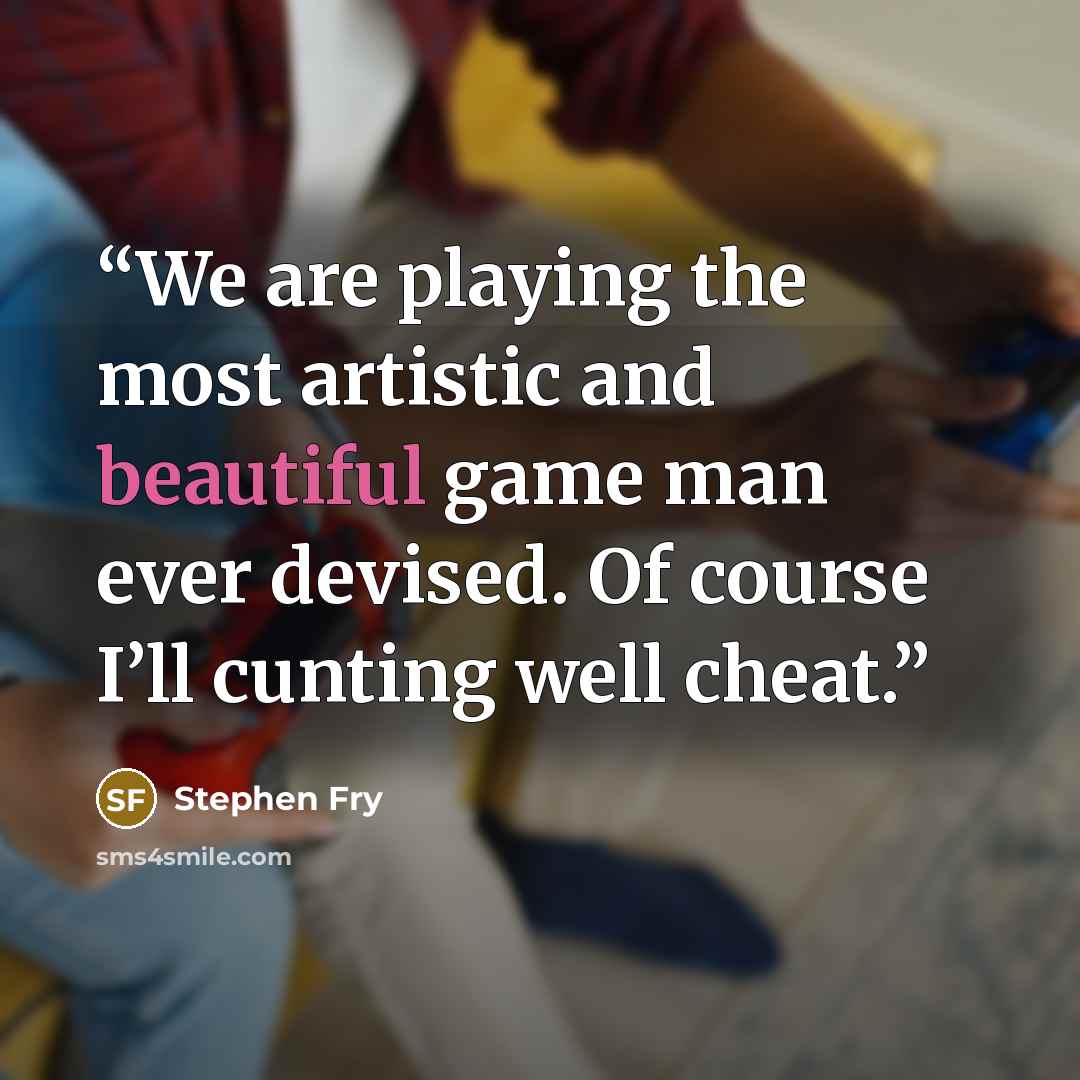 “We are playing the most artistic and beautiful game man ever devised. Of course I’ll cunting well cheat.” quote by Stephen Fry