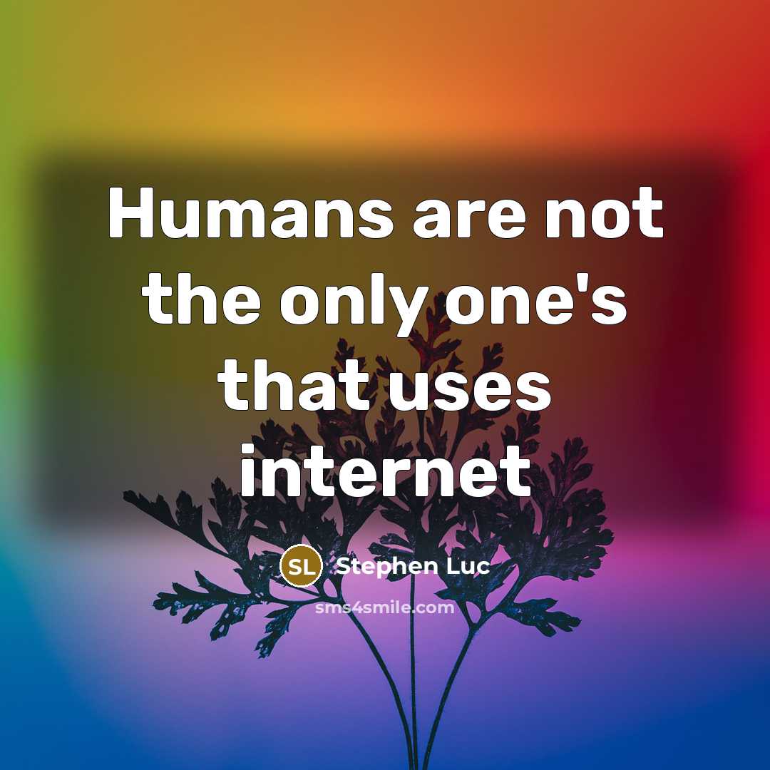 “Humans are not the only one's that uses internet…” quote by Stephen Luc