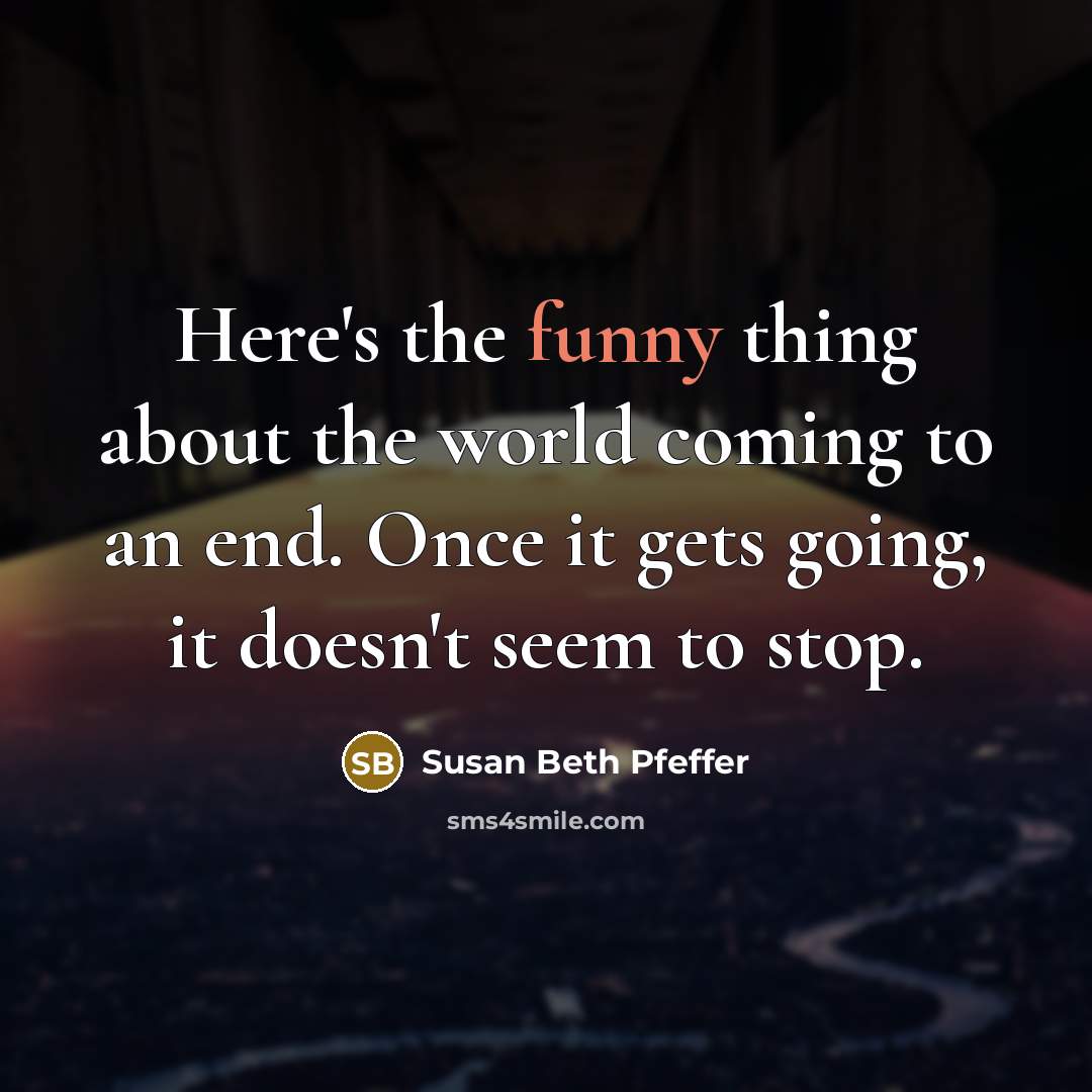 “Here's the funny thing about the world coming to an end. Once it gets going, it doesn't seem to stop.” quote by Susan Beth Pfeffer