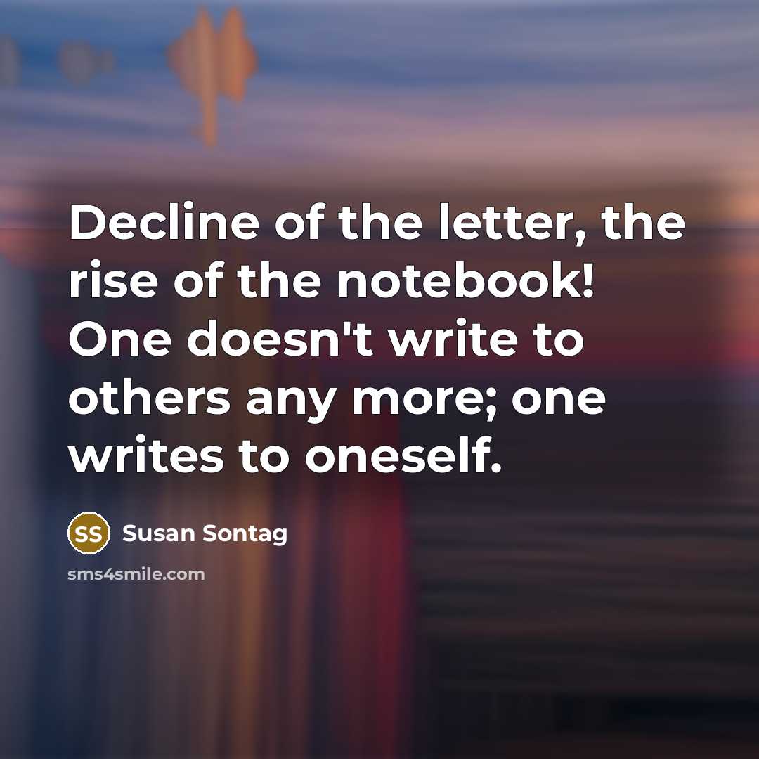 “Decline of the letter, the rise of the notebook! One…” quote by Susan Sontag