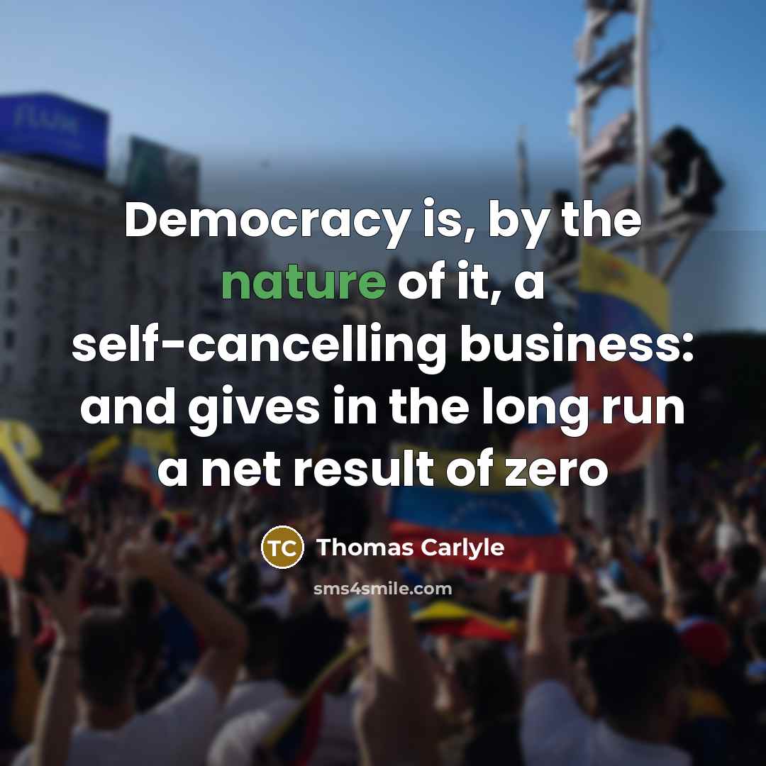 “Democracy is, by the nature of it, a self-cancelling business:…” quote by Thomas Carlyle