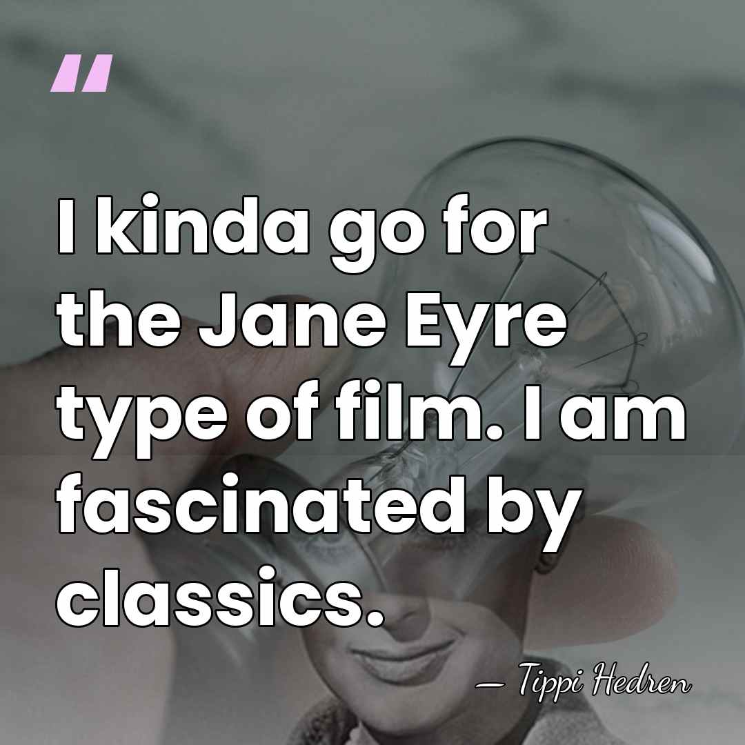 I kinda go for the Jane Eyre type of film. I am&hellip; - Tippi Hedren
