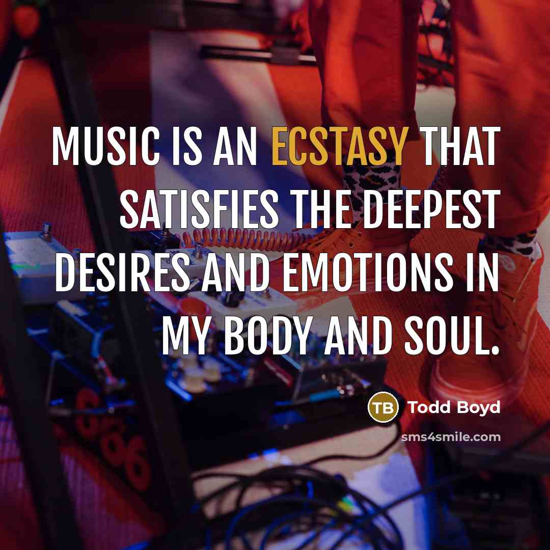 “Music is an ecstasy that satisfies the deepest desires and…” quote by Todd Boyd