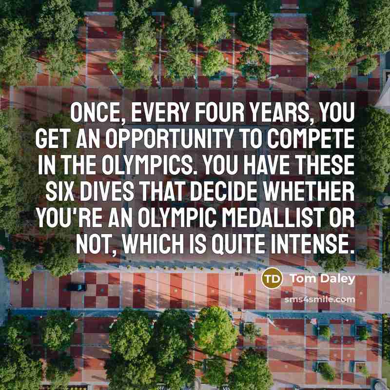 “Once, every four years, you get an opportunity to compete…” quote by Tom Daley