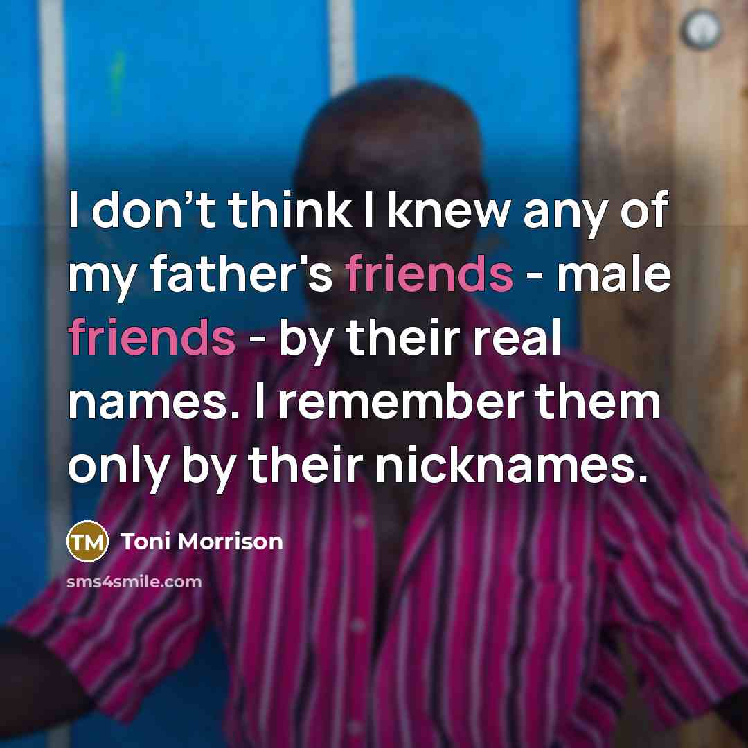 “I don't think I knew any of my father's friends…” quote by Toni Morrison