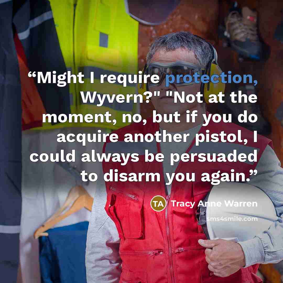 “Might I require protection, Wyvern?" "Not at the moment, no, but if you do acquire another pistol, I could always be persuaded to disarm you again.” quote by Tracy Anne Warren