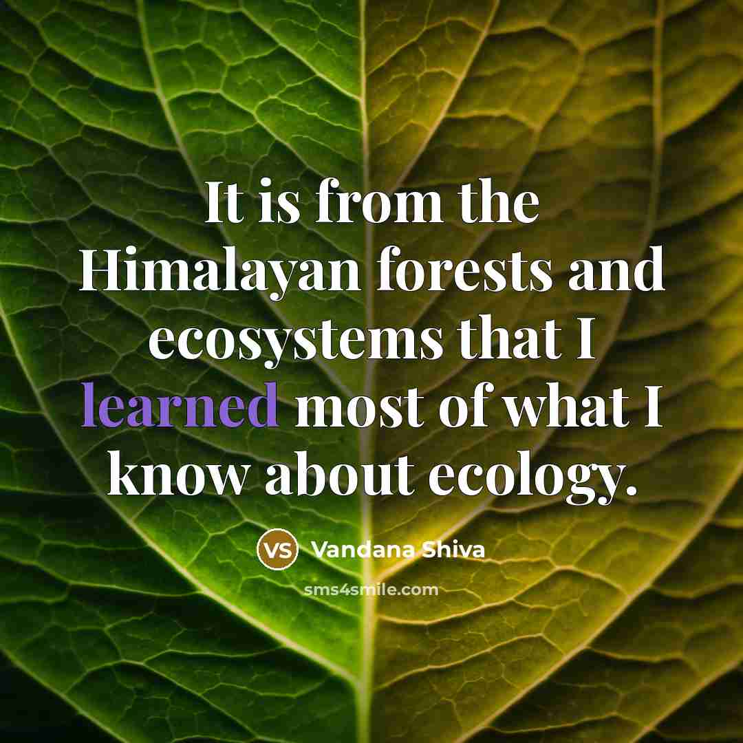 “It is from the Himalayan forests and ecosystems that I…” quote by Vandana Shiva