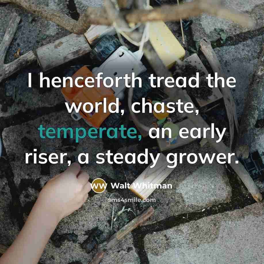 “I henceforth tread the world, chaste, temperate, an early riser,…” quote by Walt Whitman