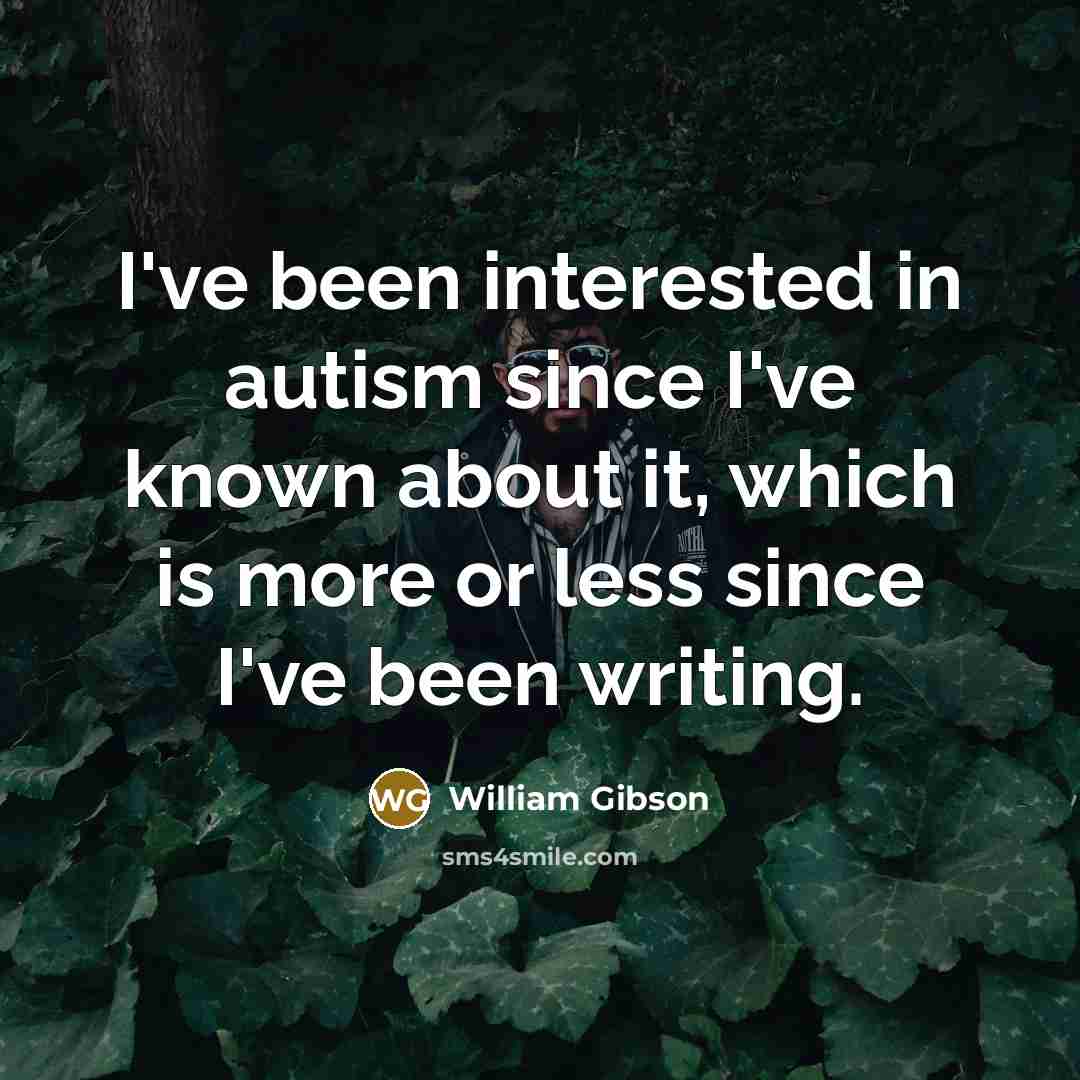“I've been interested in autism since I've known about it,…” quote by William Gibson