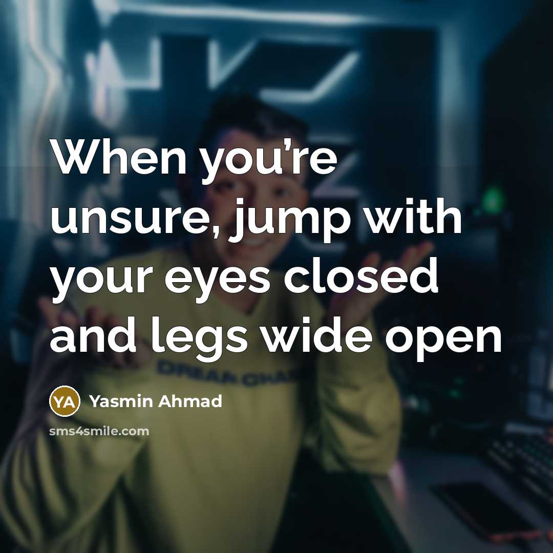 “When you’re unsure, jump with your eyes closed and legs…” quote by Yasmin Ahmad