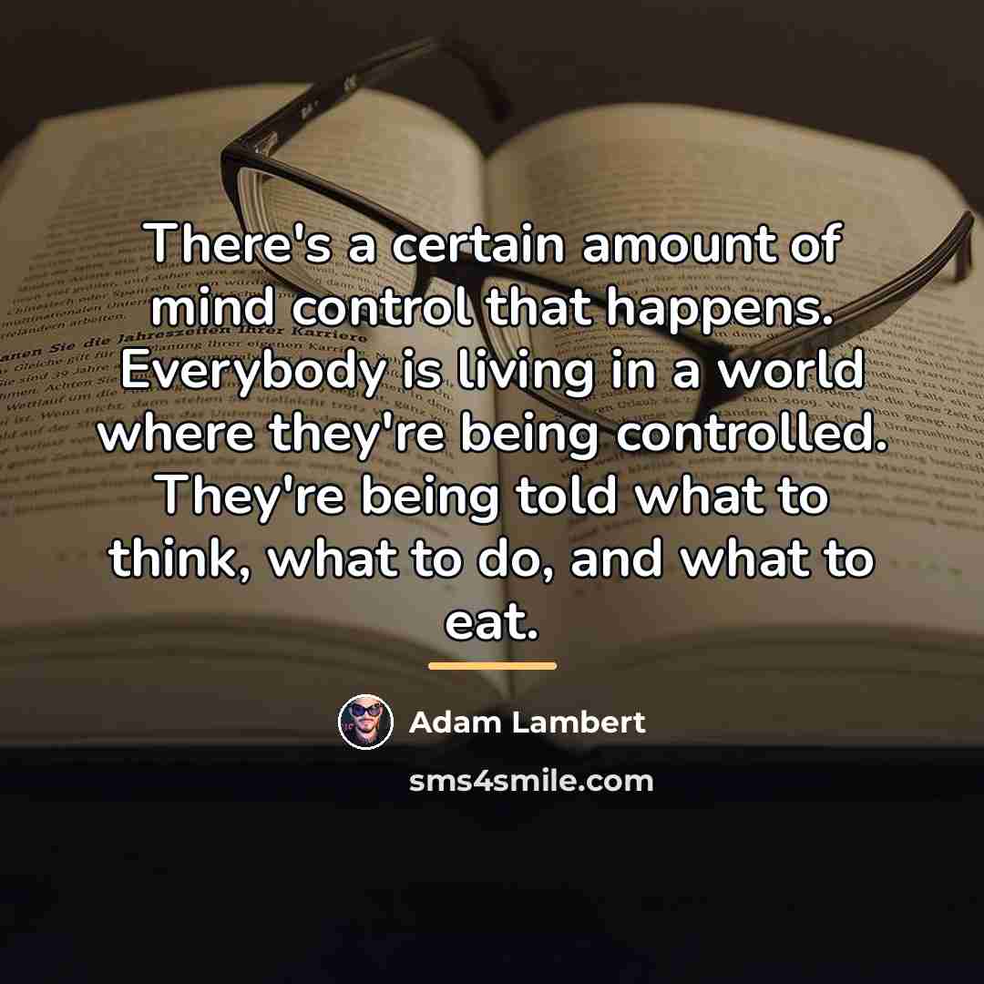 “There's a certain amount of mind control that happens. Everybody…” quote by Adam Lambert