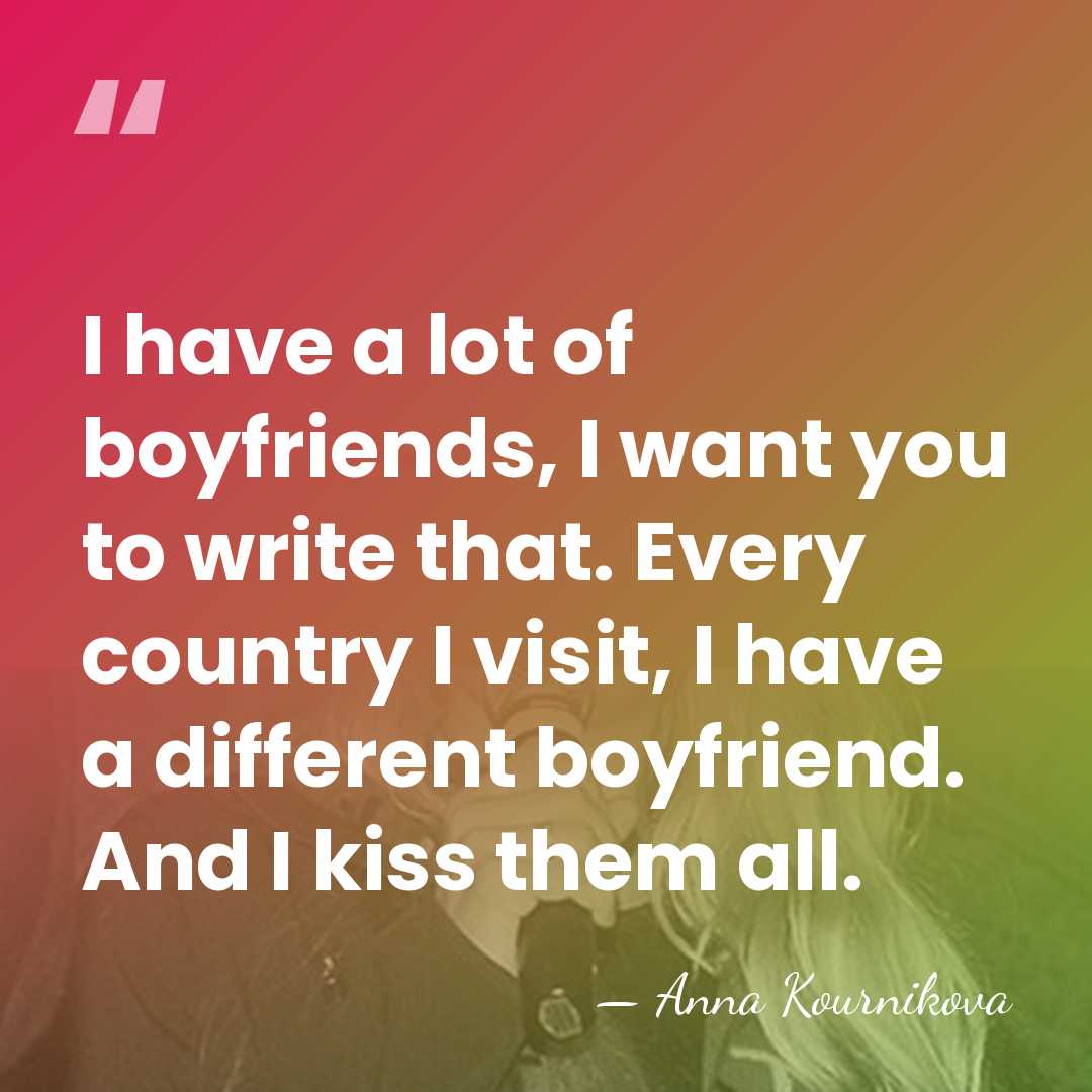 I have a lot of boyfriends, I want you to write that.&hellip; - Anna Kournikova