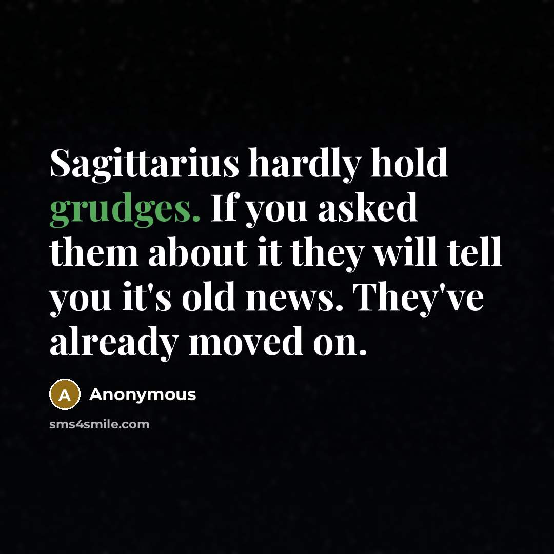 “Sagittarius hardly hold grudges. If you asked them about it they will tell you it's old news. They've already moved on.” quote by Anonymous