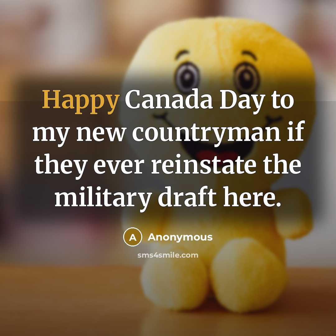 “Happy Canada Day to my new countryman if they ever reinstate the military draft here.” quote by Anonymous