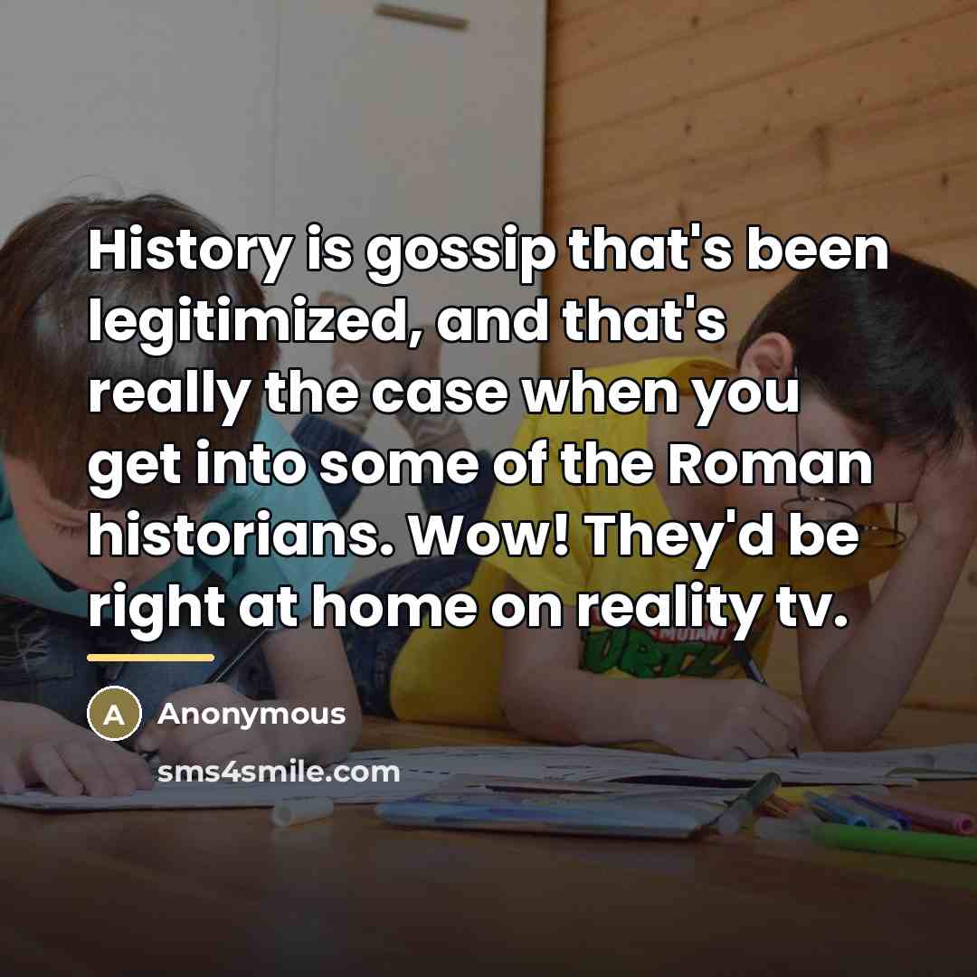 “History is gossip that's been legitimized, and that's really the…” quote by Anonymous