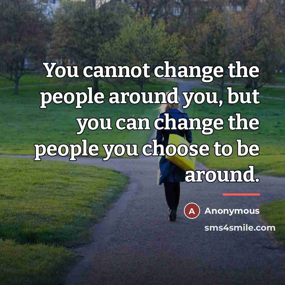 “You cannot change the people around you, but you can…” quote by Anonymous