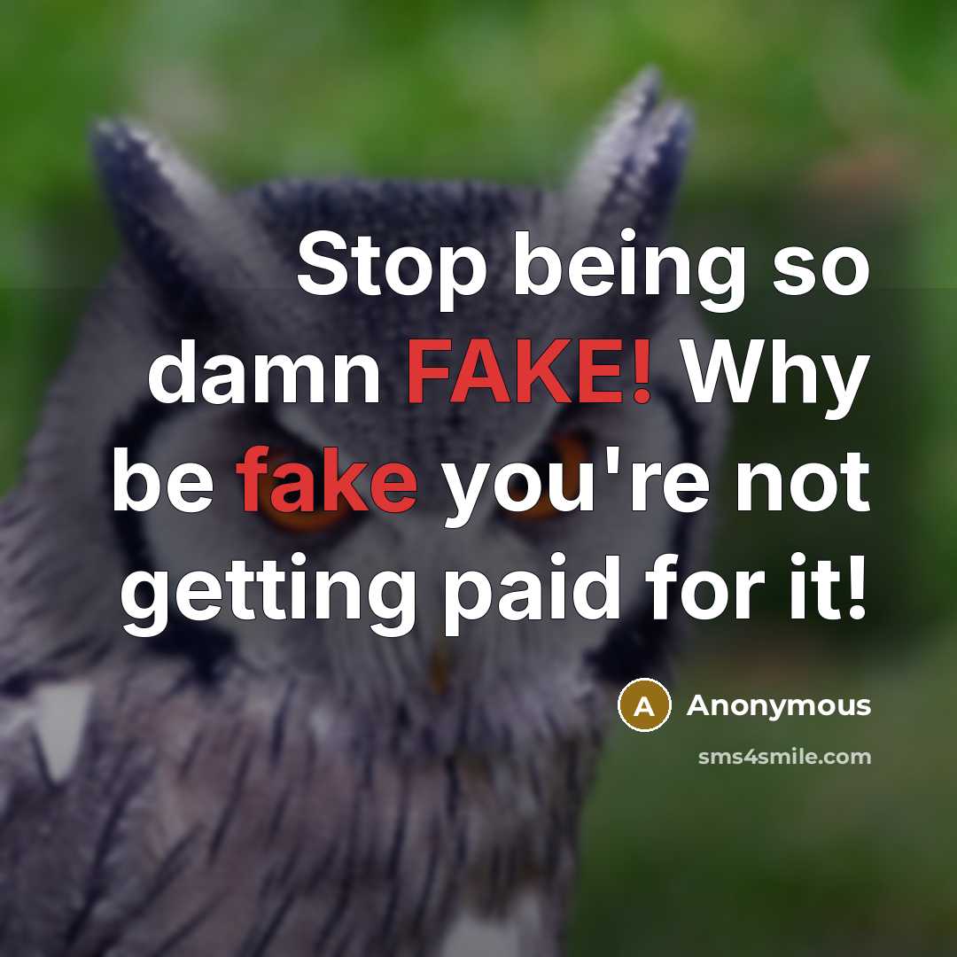 “Stop being so damn FAKE! Why be fake you're not getting paid for it!” quote by Anonymous
