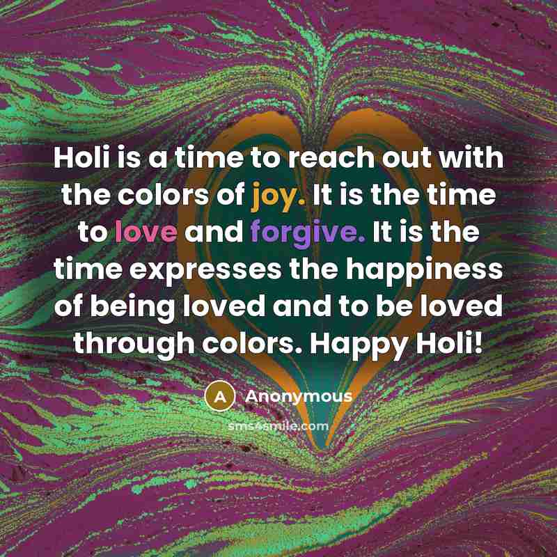 “Holi is a time to reach out with the colors of joy. It is the time to love and forgive. It is the time expresses the happiness of being loved and to be loved through colors. Happy Holi!” quote by Anonymous