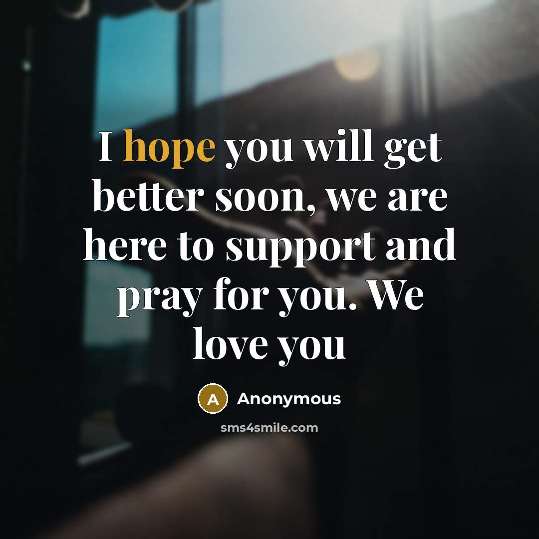 “I hope you will get better soon, we are here to support and pray for you. We love you” quote by Anonymous