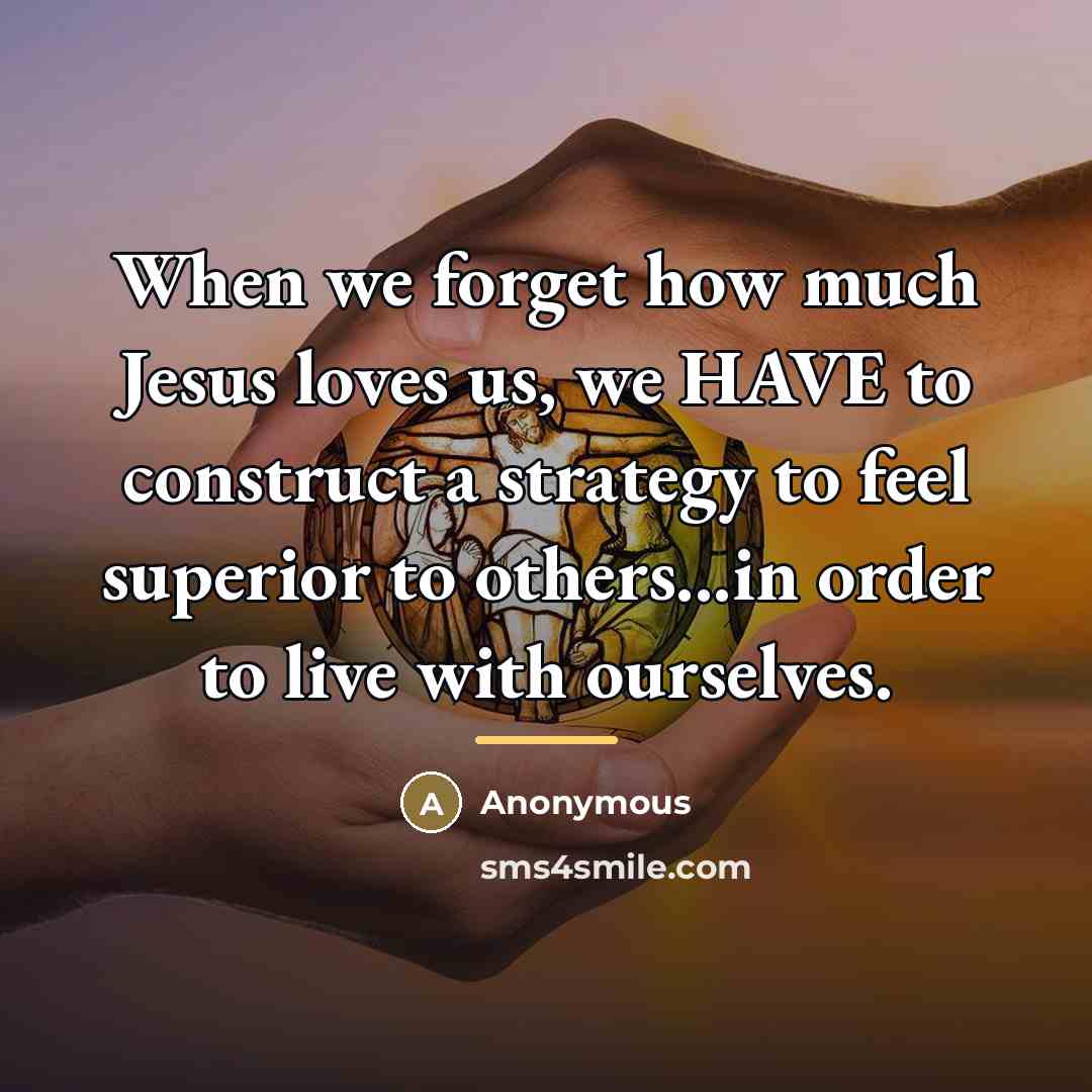“When we forget how much Jesus loves us, we HAVE…” quote by Anonymous