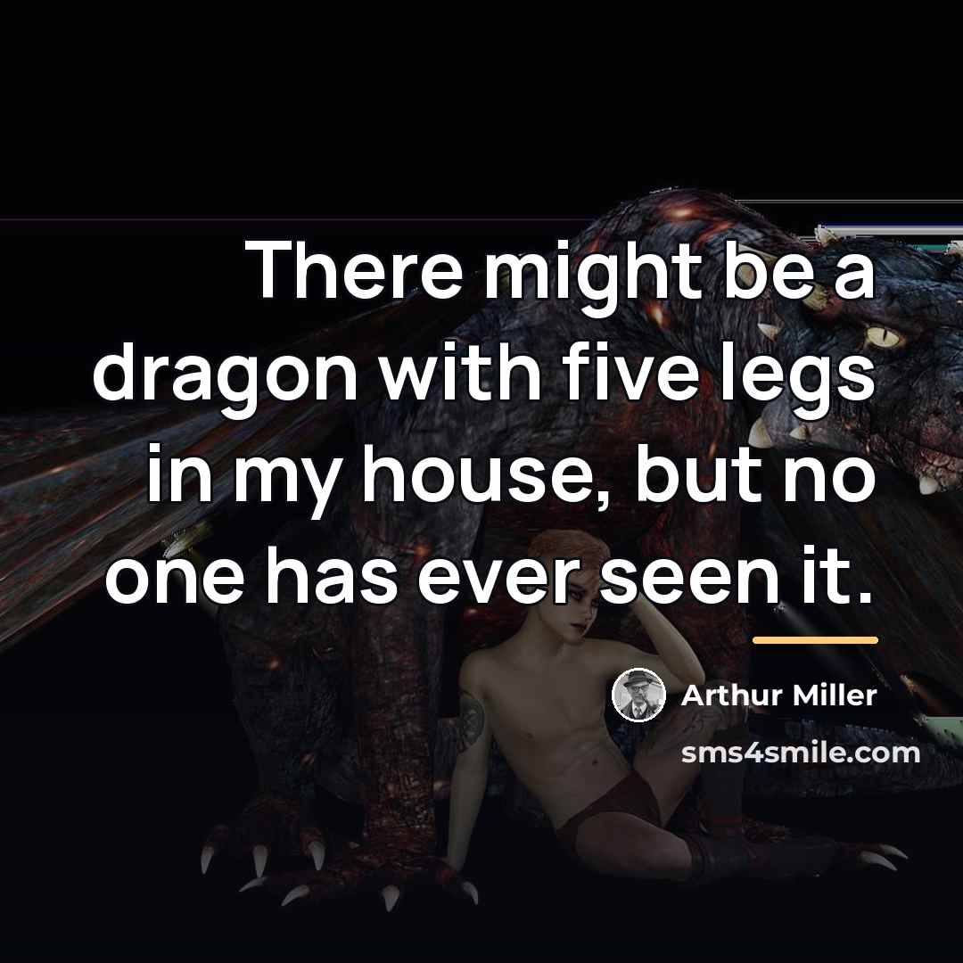 “There might be a dragon with five legs in my…” quote by Arthur Miller