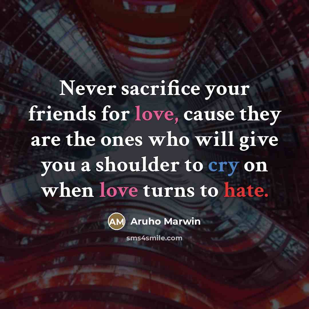 “Never sacrifice your friends for love, cause they are the…” quote by Aruho Marwin