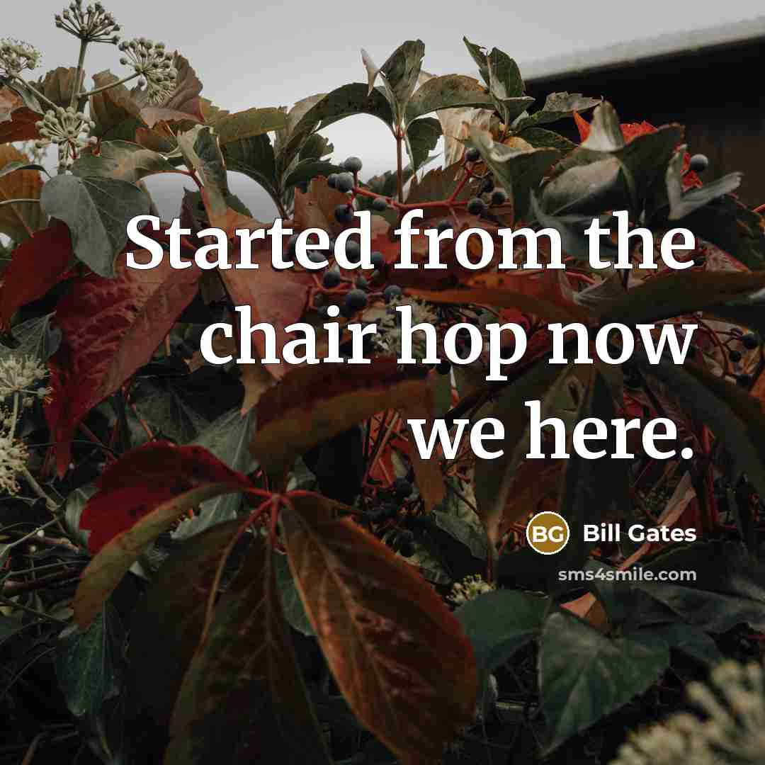 “Started from the chair hop now we here.…” quote by Bill Gates