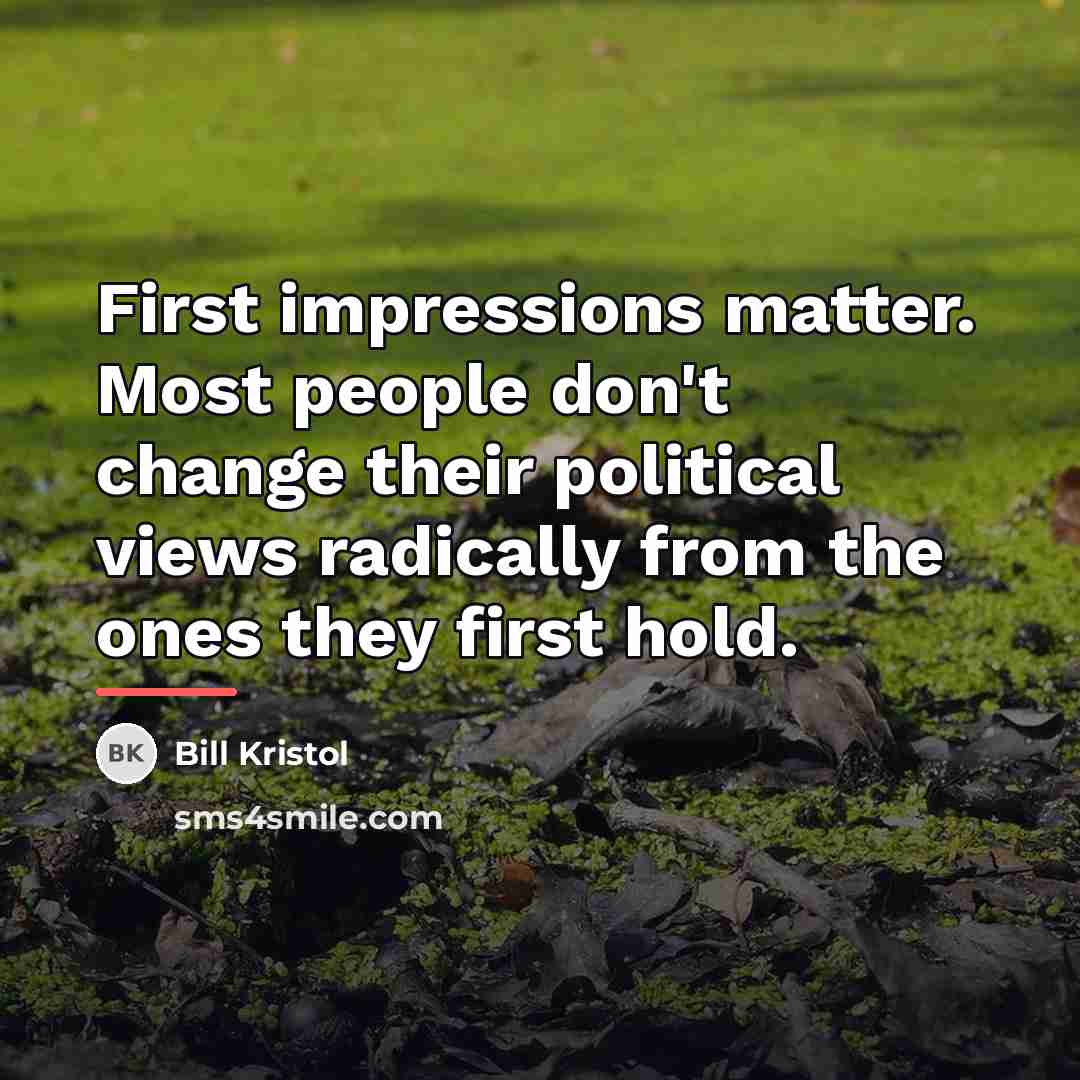 “First impressions matter. Most people don't change their political views…” quote by Bill Kristol