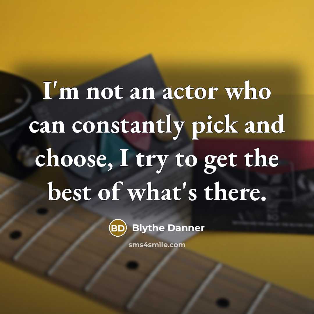 “I'm not an actor who can constantly pick and choose,…” quote by Blythe Danner