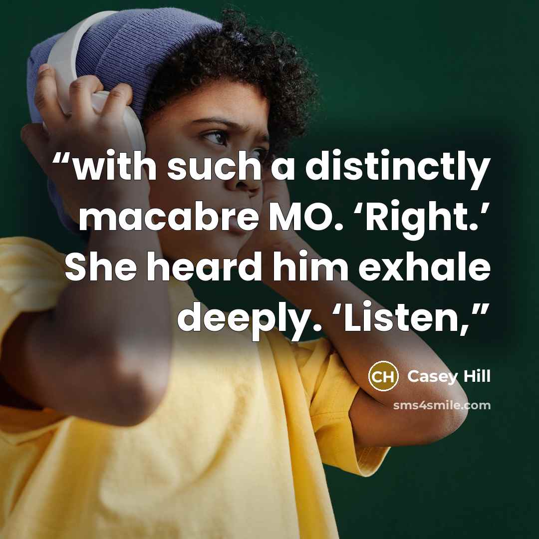 “with such a distinctly macabre MO. ‘Right.’ She heard him exhale deeply. ‘Listen,” quote by Casey Hill