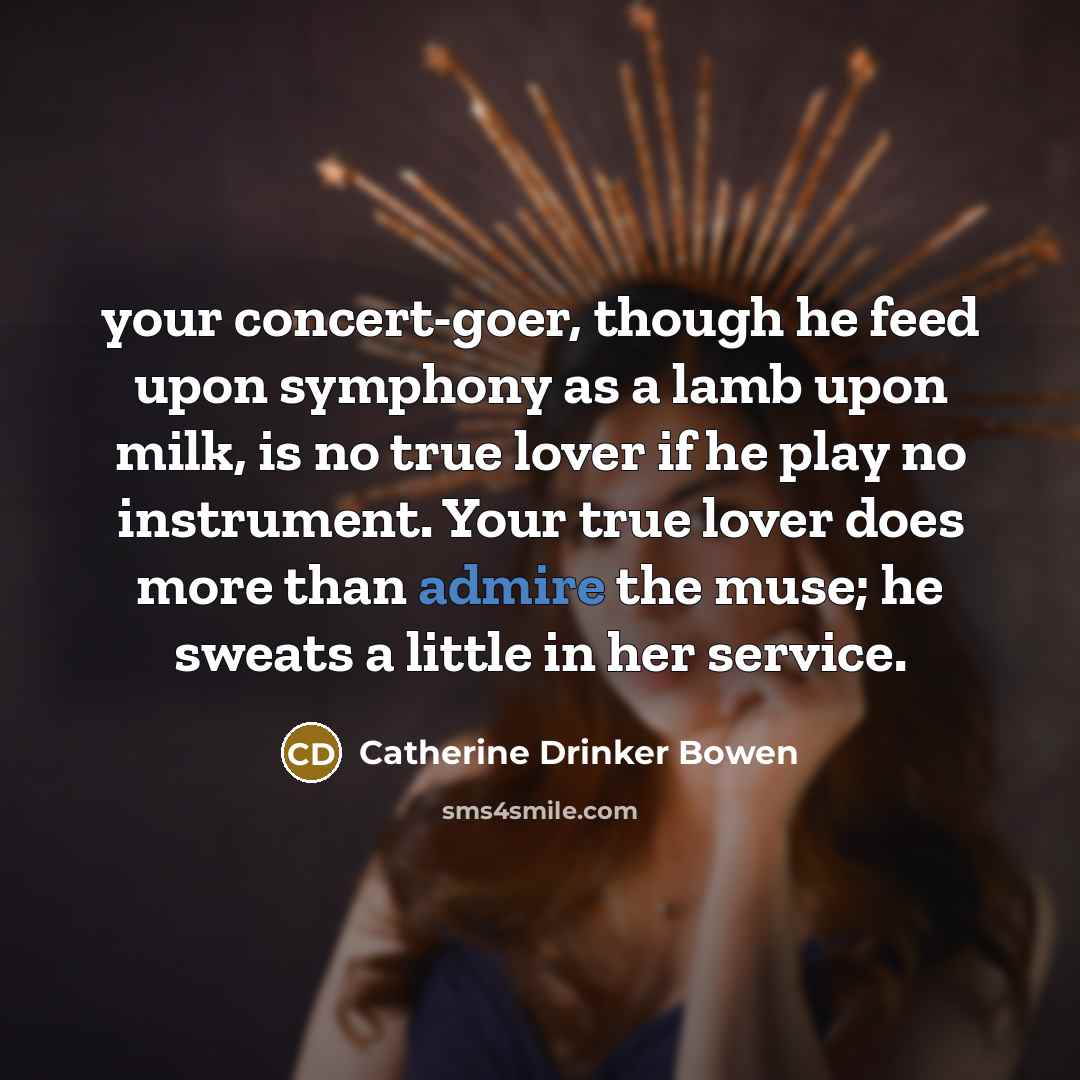 “your concert-goer, though he feed upon symphony as a lamb…” quote by Catherine Drinker Bowen