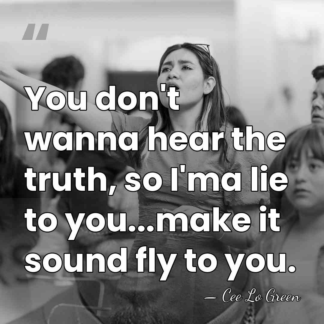 You don't wanna hear the truth, so I'ma lie to you...make it&hellip; - Cee Lo Green