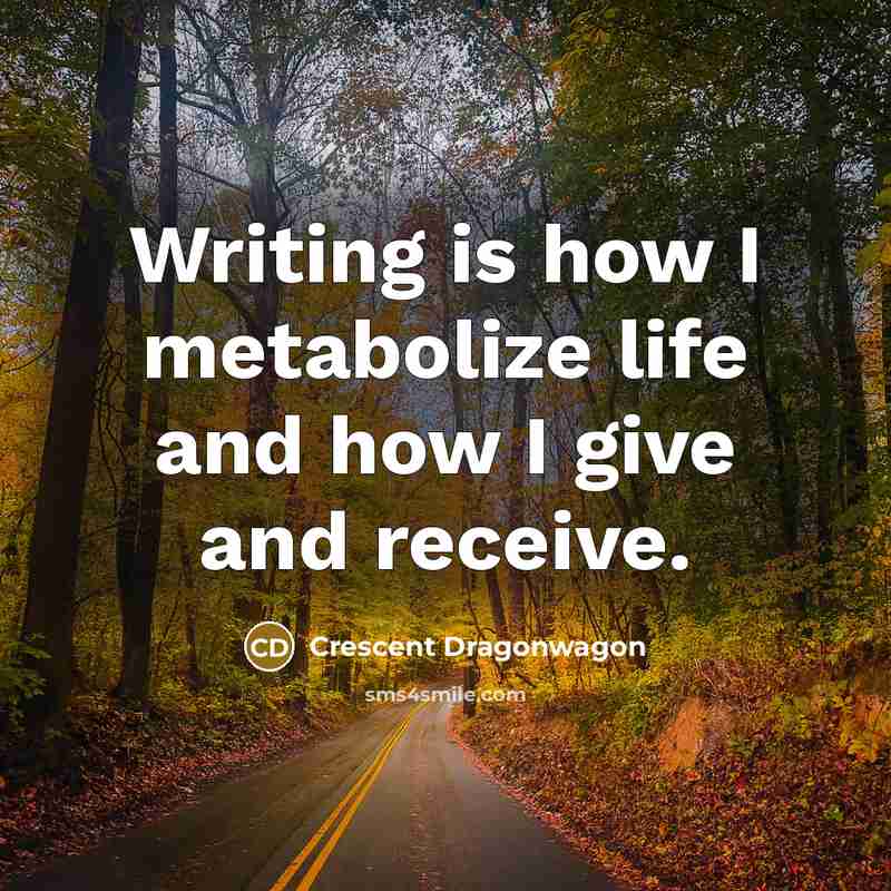 “Writing is how I metabolize life and how I give…” quote by Crescent Dragonwagon