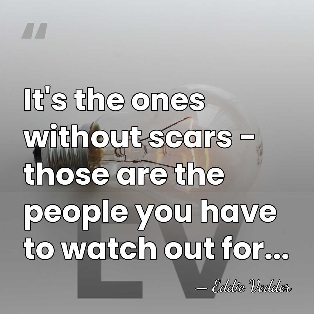 It's the ones without scars - those are the people you have&hellip; - Eddie Vedder