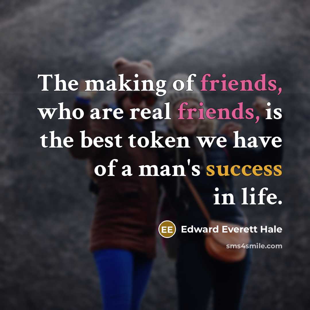 “The making of friends, who are real friends, is the best token we have of a man's success in life.” quote by Edward Everett Hale