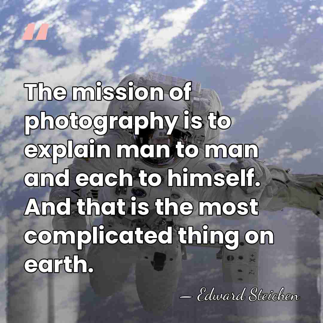 The mission of photography is to explain man to man and each&hellip; - Edward Steichen