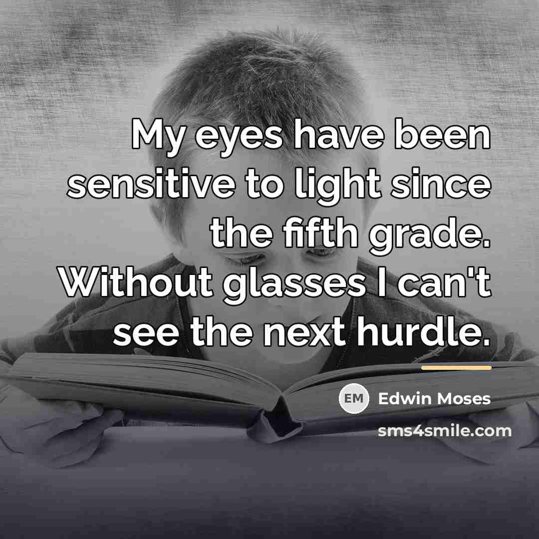 “My eyes have been sensitive to light since the fifth…” quote by Edwin Moses