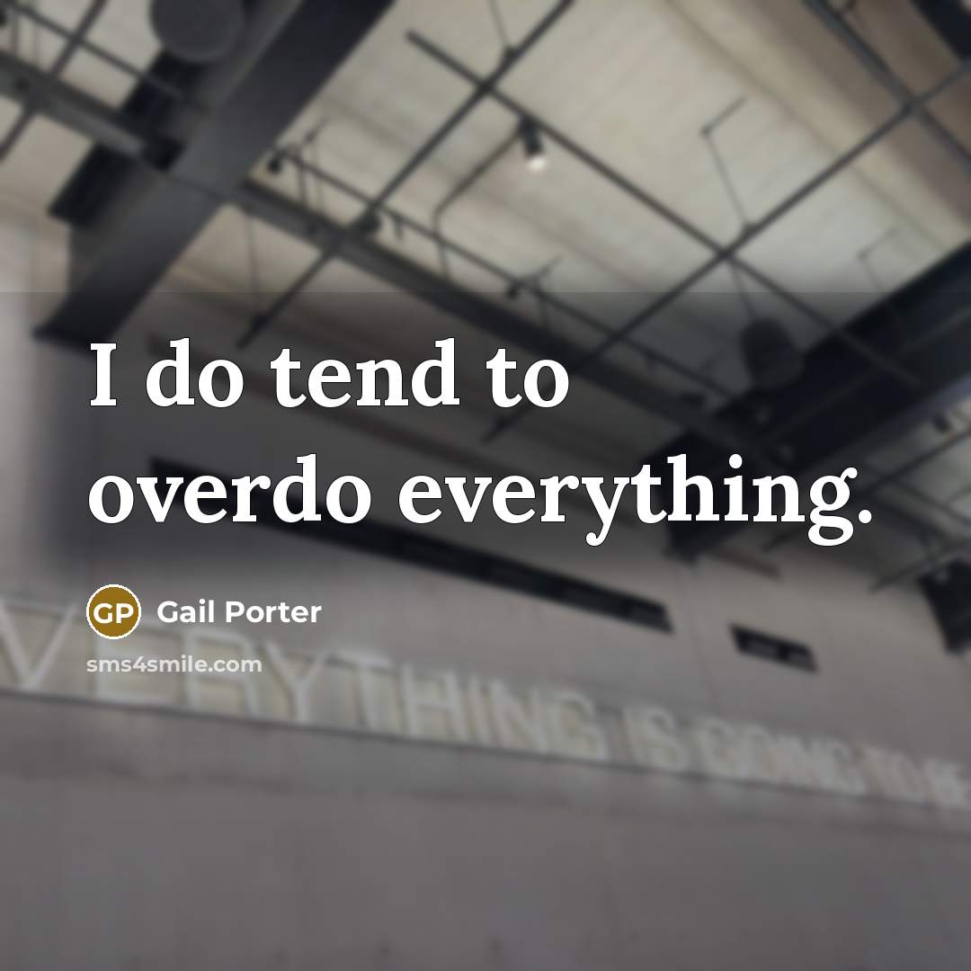 “I do tend to overdo everything.…” quote by Gail Porter