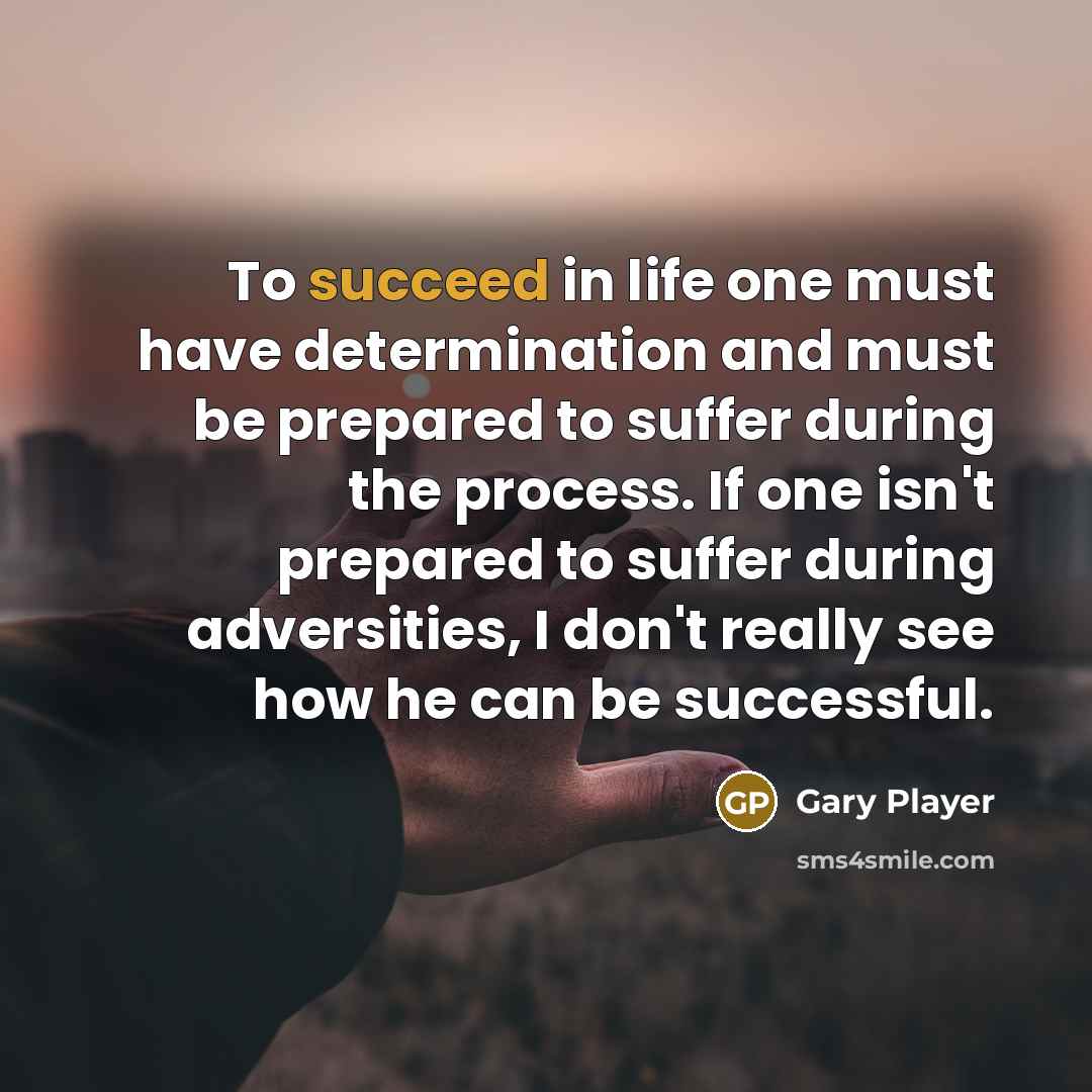 “To succeed in life one must have determination and must…” quote by Gary Player